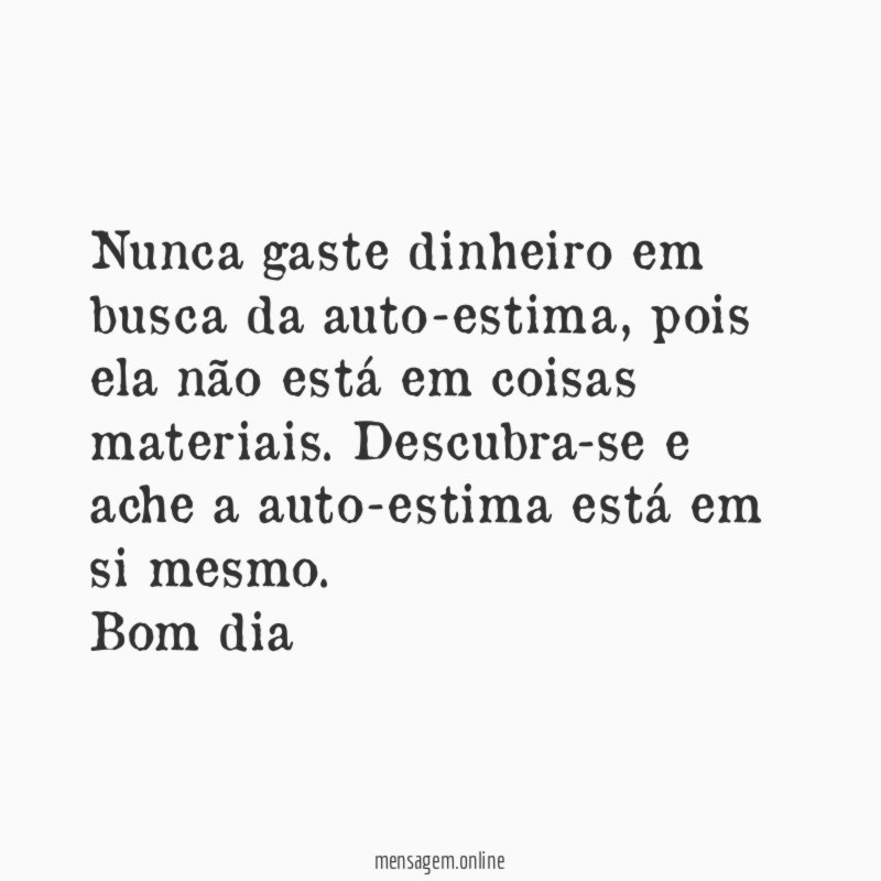 Nunca gaste dinheiro em busca da auto-estima, pois ela não está em coisas materiais. Descubra-se e ache a auto-estima está em si mesmo.