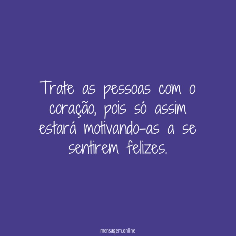 Trate as pessoas com o coração