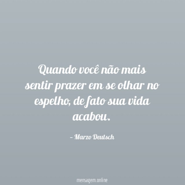 Quando você não mais sentir prazer em se olhar no espelho