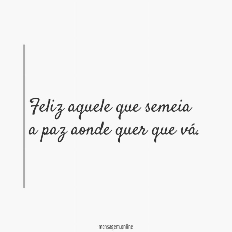 Feliz aquele que semeia a paz aonde quer que vá