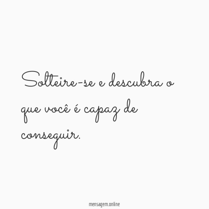 Solteire-se e descubra o que você é capaz de conseguir