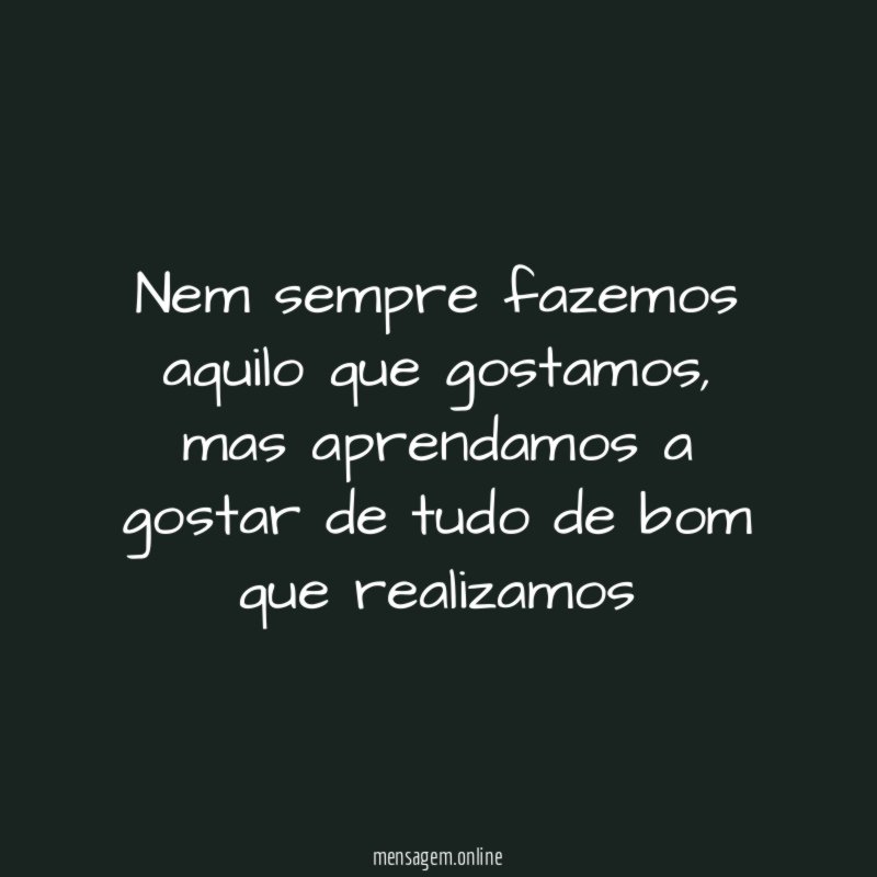 Nem sempre fazemos aquilo que gostamos