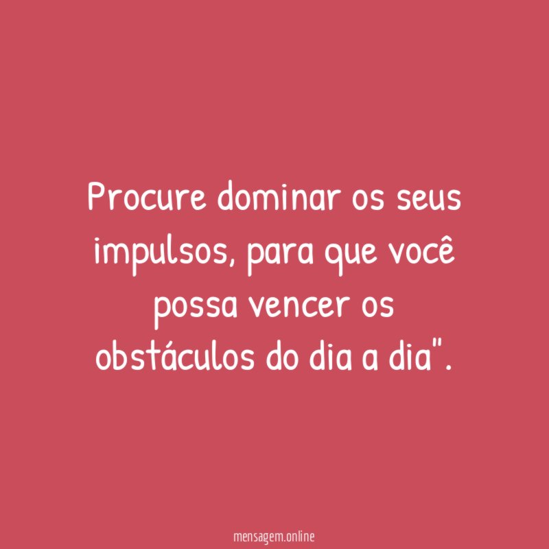 Procure dominar os seus impulsos