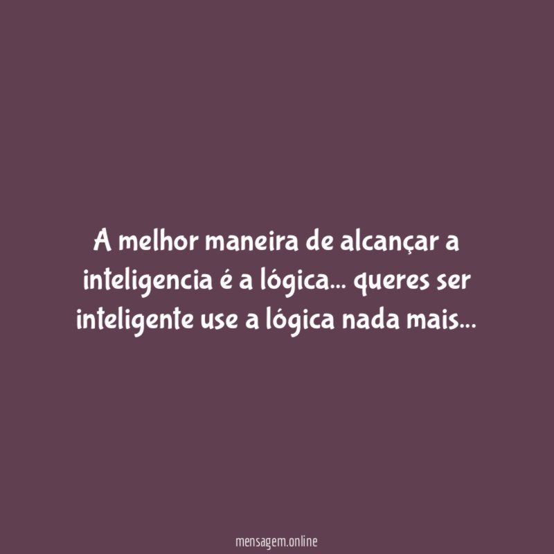 A melhor maneira de alcançar a inteligencia é a lógica