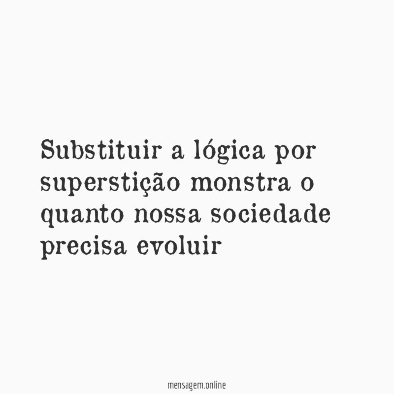 Substituir a lógica por superstição monstra o quanto
