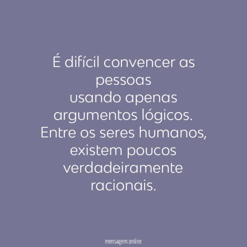 É difícil convencer as pessoas usando apenas argumentos lógicos