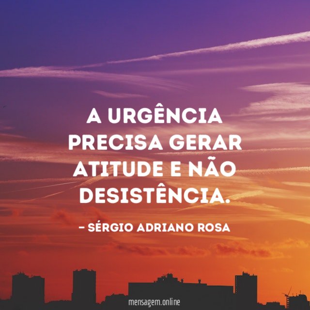 A urgência precisa gerar atitude e não desistência