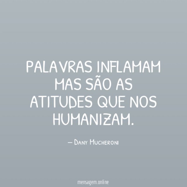 Palavras inflamam mas são as atitudes que nos humanizam