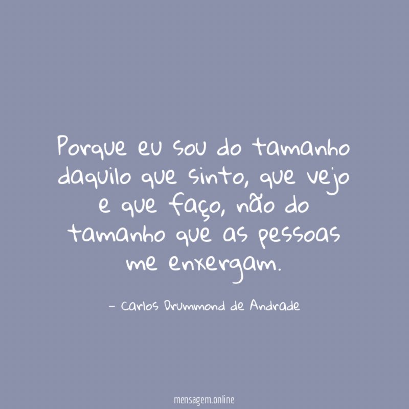 Porque eu sou do tamanho daquilo que sinto