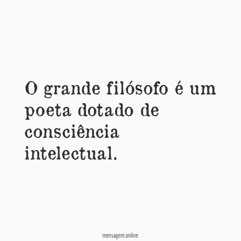 O grande filósofo é um poeta dotado de consciência intelectual