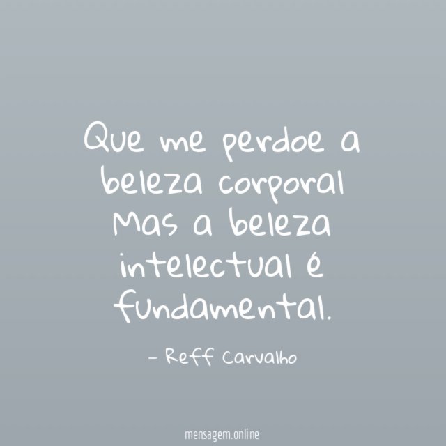 Que me perdoe a beleza corporal Mas a beleza intelectual é fundamental
