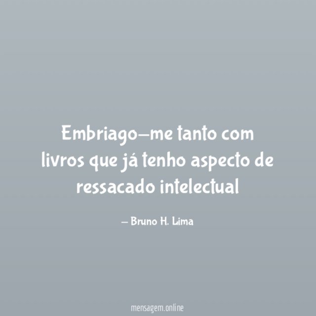 Embriago-me tanto com livros que já tenho aspecto de ressacado intelectual