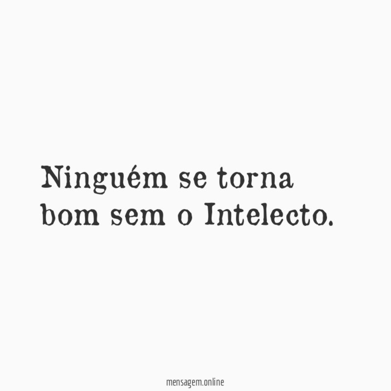 Ninguém se torna bom sem o Intelecto