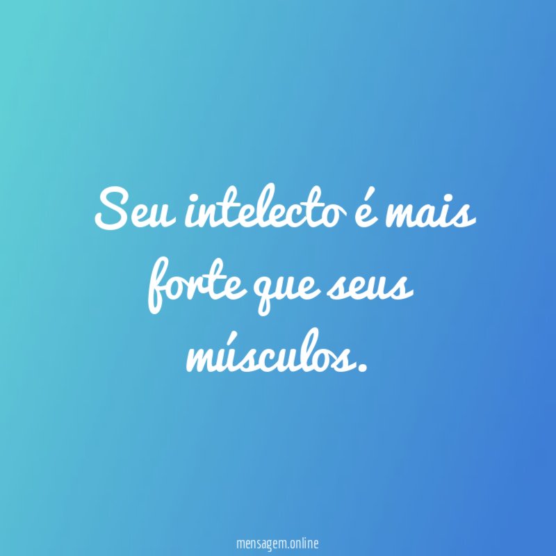 Seu intelecto é mais forte que seus músculos
