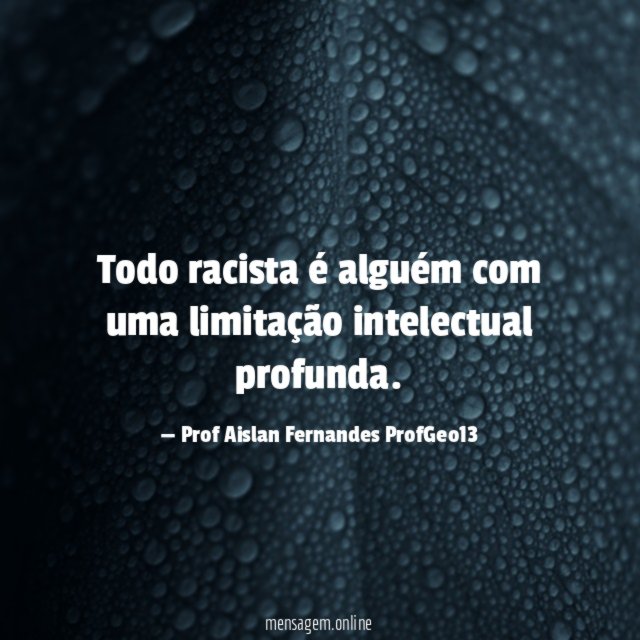 Todo racista é alguém com uma limitação intelectual profunda