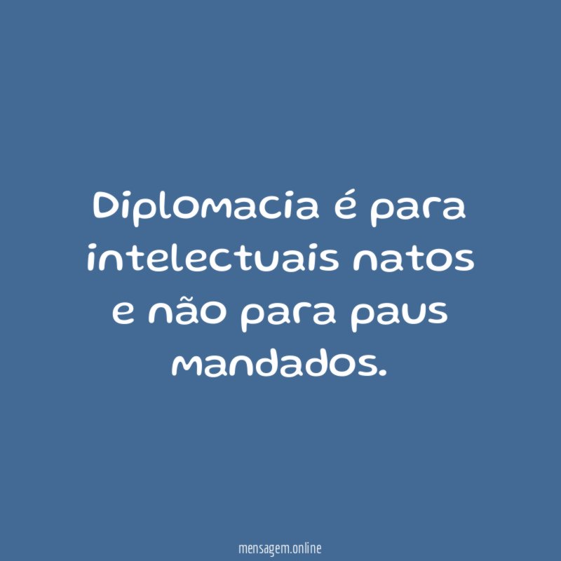 Diplomacia é para intelectuais natos e não para paus mandados