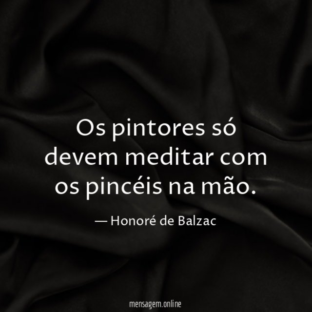 Os pintores só devem meditar com os pincéis na mão
