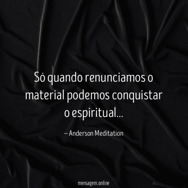 Só quando renunciamos o material podemos conquistar o espiritual