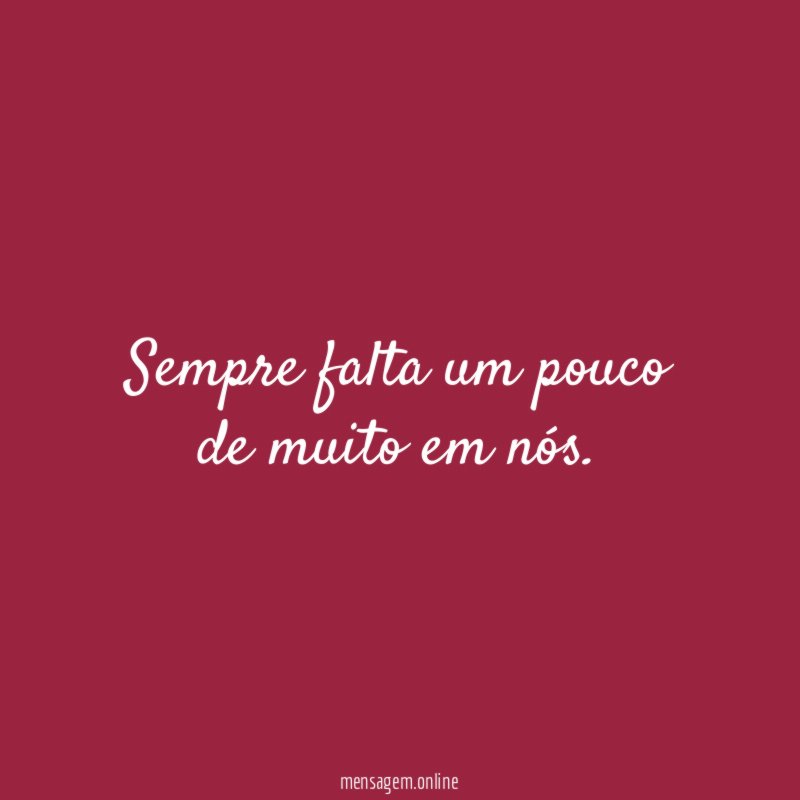 Sempre falta um pouco de muito em nós