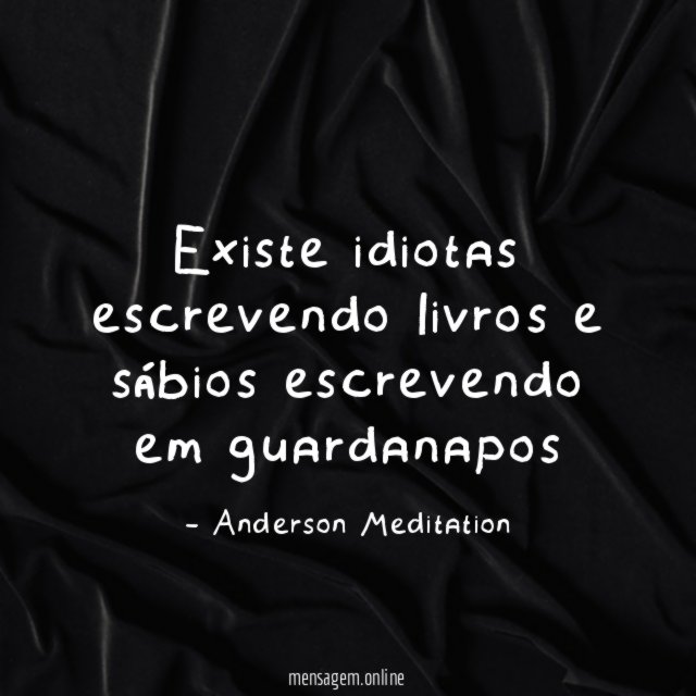 Existe idiotas escrevendo livros e sábios escrevendo em guardanapos