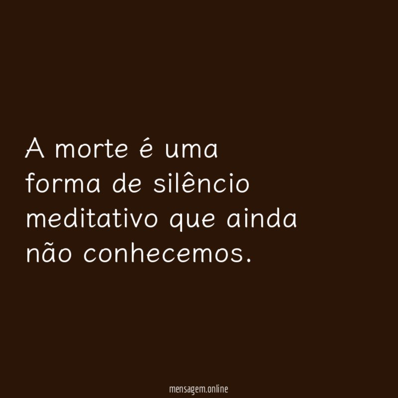 A morte é uma forma de silêncio meditativo