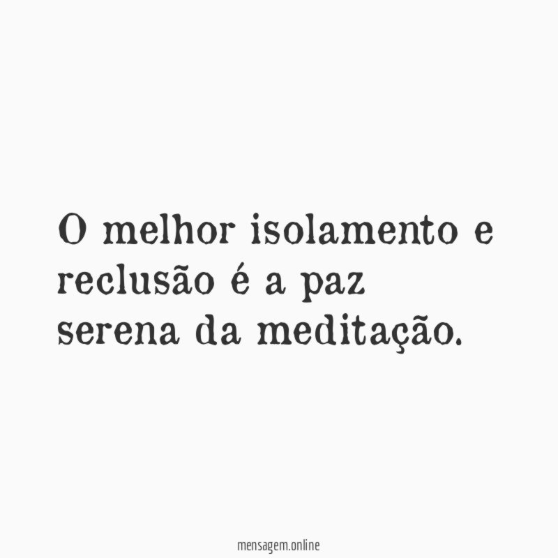 O melhor isolamento e reclusão é a paz serena da meditação