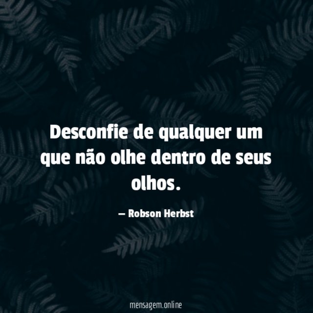 Desconfie de qualquer um que não olhe dentro de seus olhos
