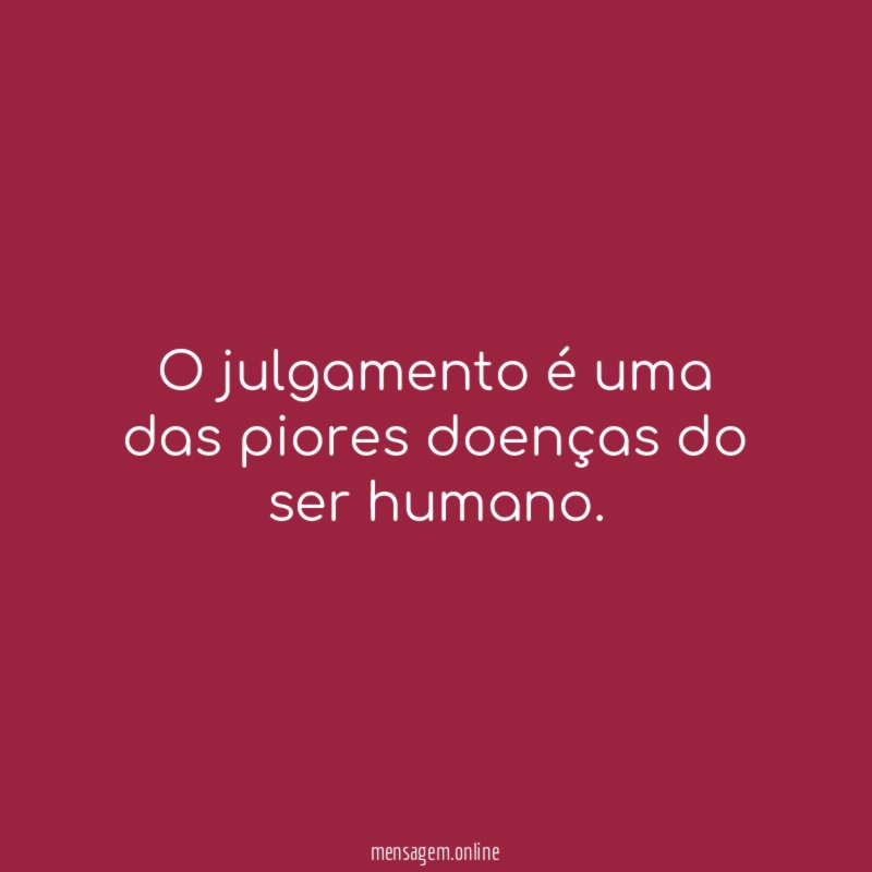 O julgamento é uma das piores doenças do ser humano