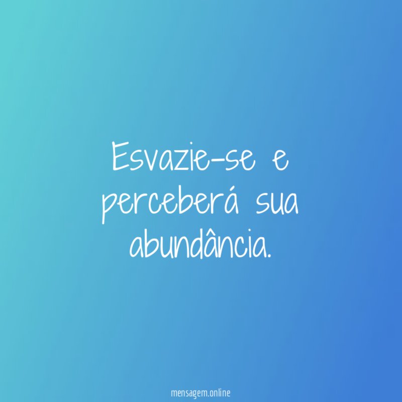 Esvazie-se e perceberá sua abundância