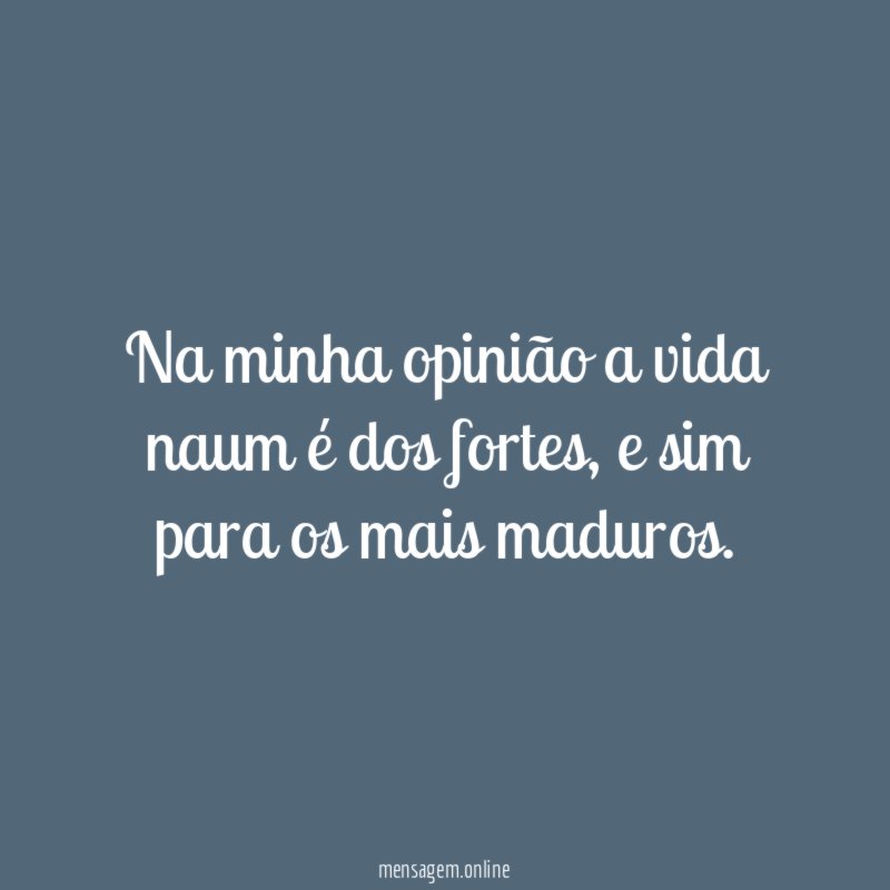 Na minha opinião a vida naum é dos fortes
