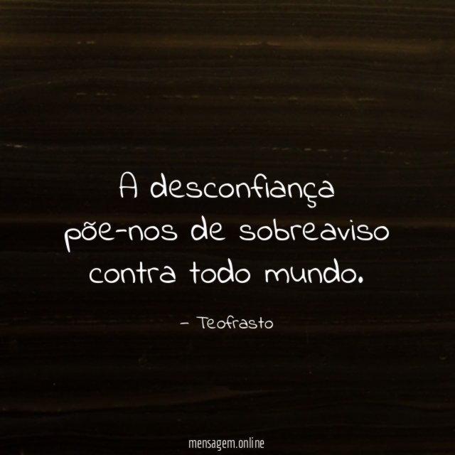 A desconfiança põe-nos de sobreaviso contra todo mundo