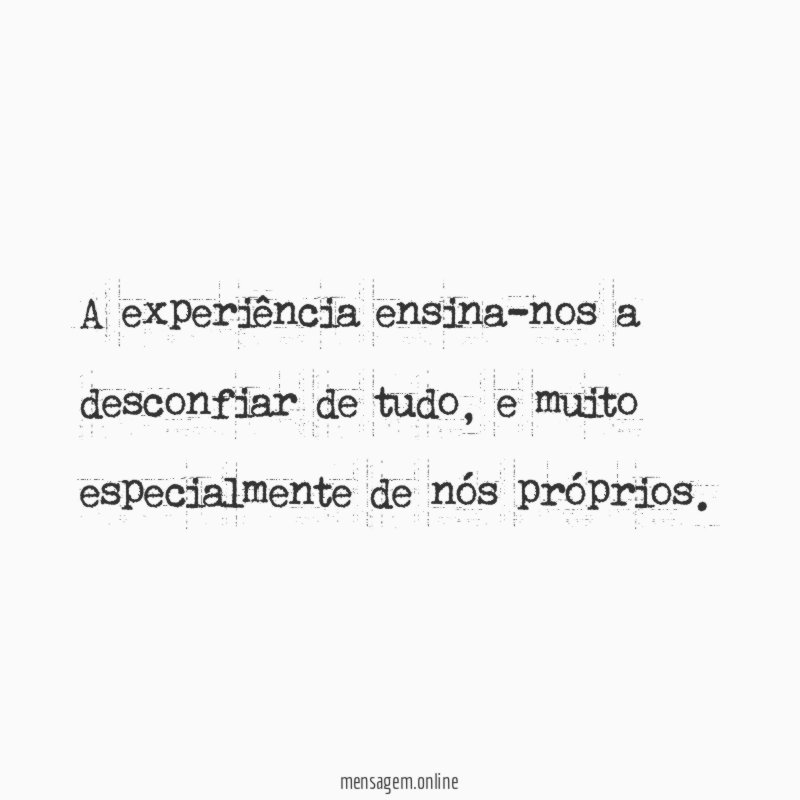 A experiência ensina-nos a desconfiar de tudo