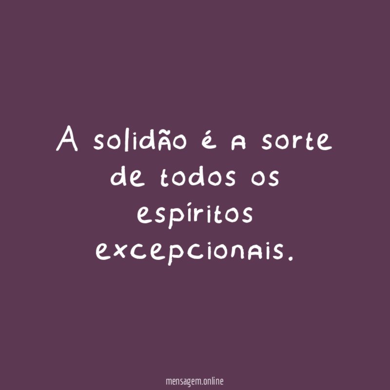 A solidão é a sorte de todos os espíritos excepcionais