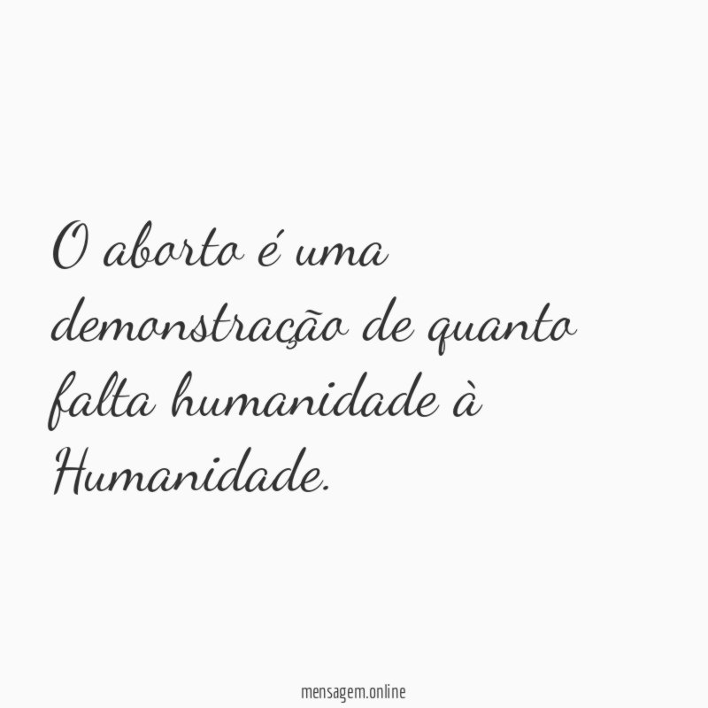 O aborto é uma demonstração de quanto falta humanidade à Humanidade
