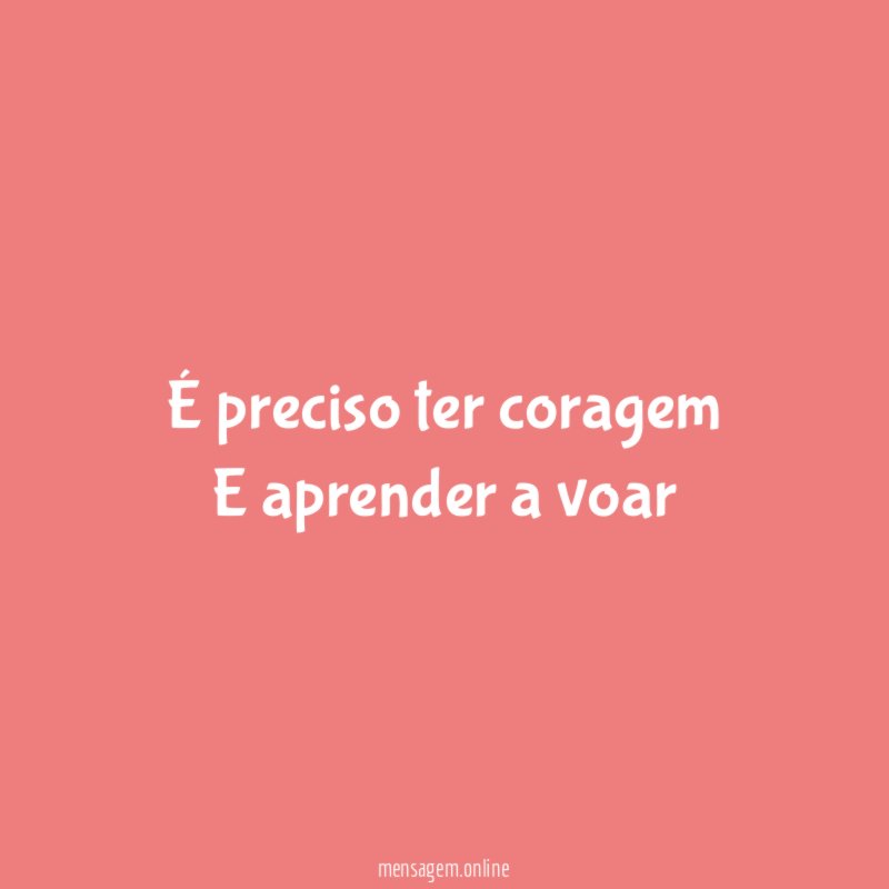 É preciso ter coragem E aprender a voar