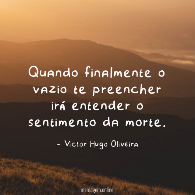 Quando finalmente o vazio te preencher irá entender o sentimento da morte