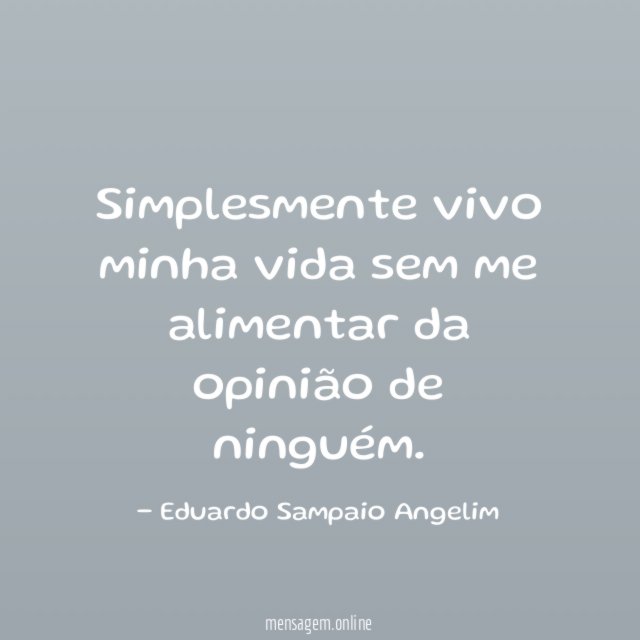 Simplesmente vivo minha vida sem me alimentar da