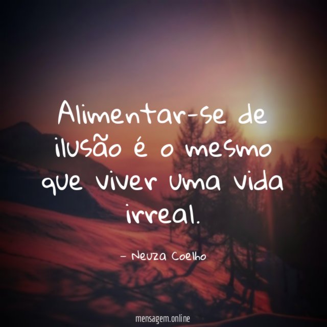 Alimentar-se de ilusão é o mesmo que viver uma vida irreal