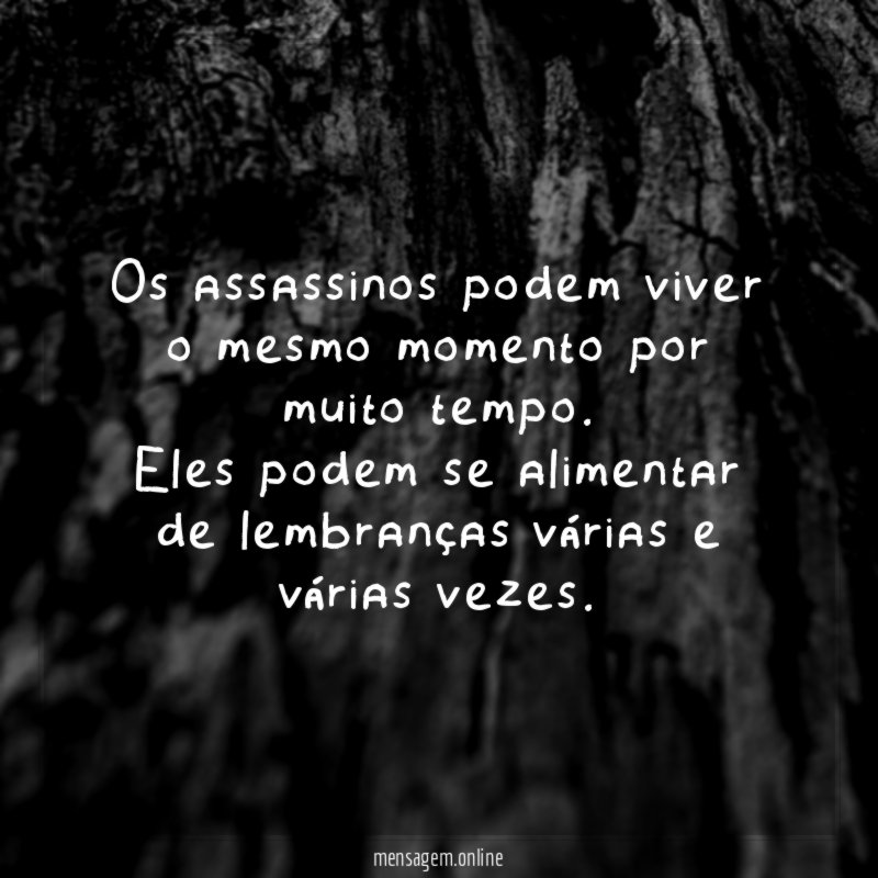 Os assassinos podem viver o mesmo momento por muito tempo