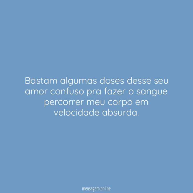 Bastam algumas doses desse seu amor confuso pra