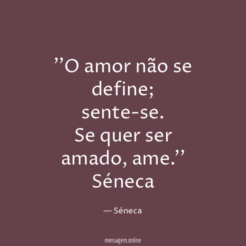 ''O amor não se define;
sente-se. Se quer ser
amado, ame.''