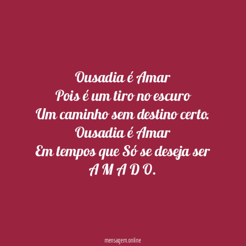 Ousadia é Amar
Pois é um tiro no escuro
Um caminho sem destino certo.