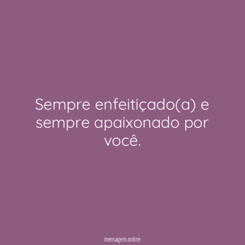 Sempre enfeitiçado(a) e sempre apaixonado por você