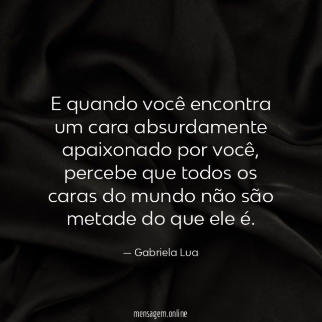 E quando você encontra um cara absurdamente apaixonado por você