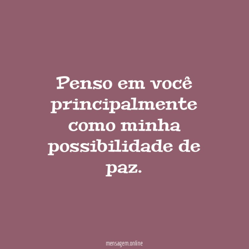 Penso em você principalmente como minha possibilidade de paz