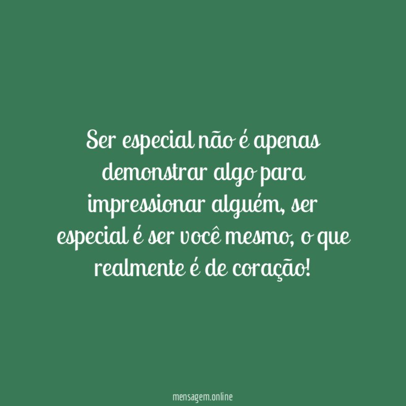 Ser especial não é apenas demonstrar algo para impressionar alguém