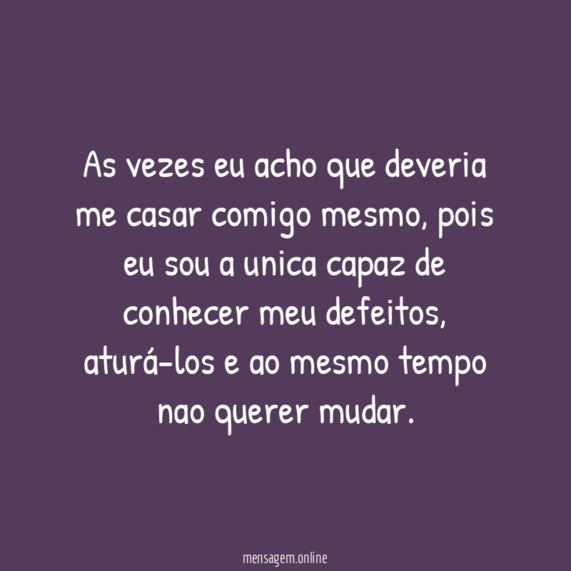As vezes eu acho que deveria me casar comigo mesmo