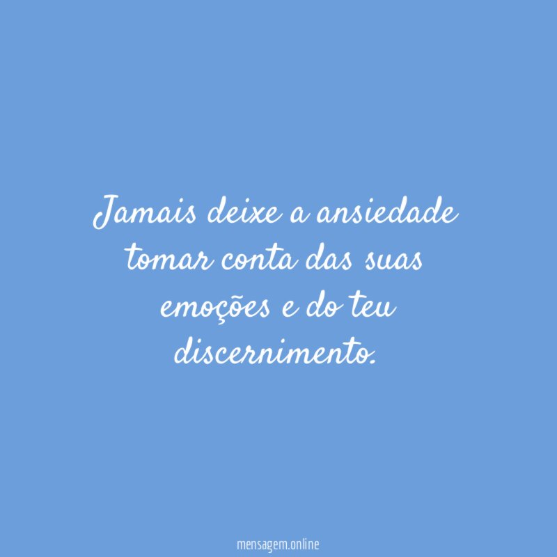 Jamais deixe a ansiedade tomar conta das suas