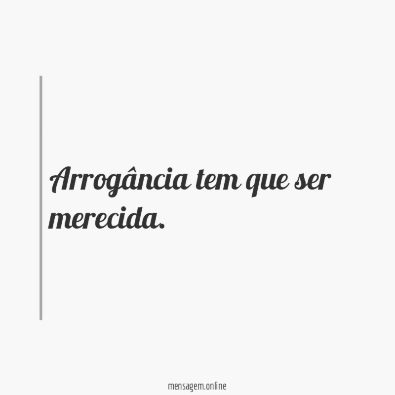 Arrogância tem que ser merecida