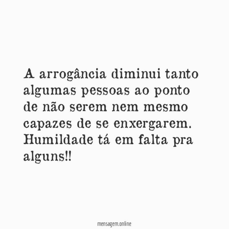 A arrogância diminui tanto algumas pessoas ao ponto